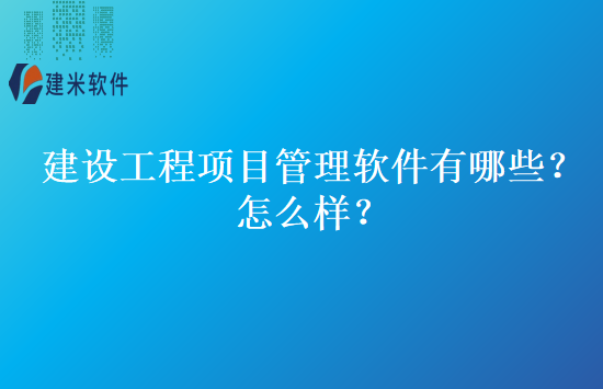 建设工程项目管理软件有哪些？怎么样？