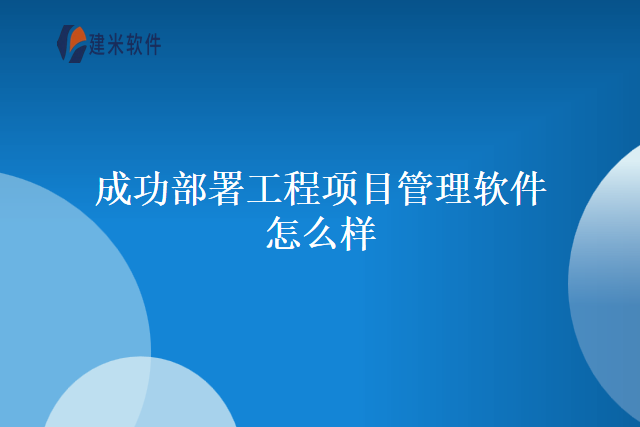 成功部署工程项目管理软件怎么样