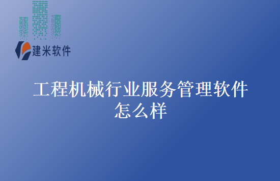 工程机械行业服务管理软件怎么样