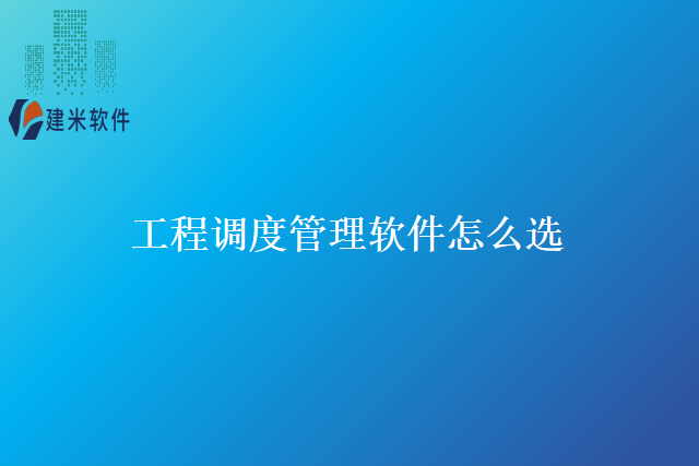 工程调度管理软件怎么选