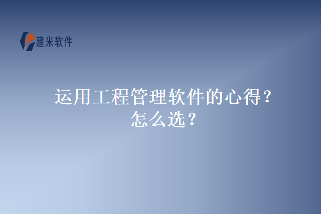 运用工程管理软件的心得？怎么选？