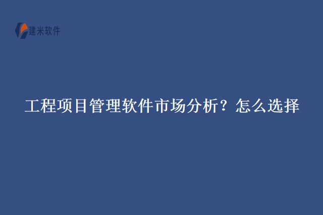 工程项目管理软件市场分析？怎么选择