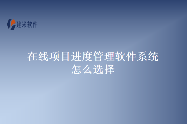 在线项目进度管理软件系统怎么选择