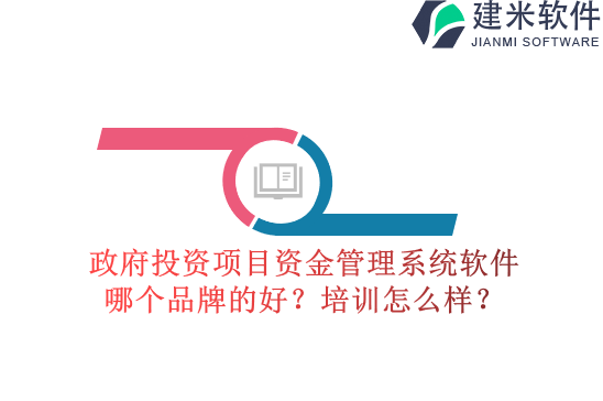 政府投资项目资金管理系统软件哪个品牌的好？培训怎么样？