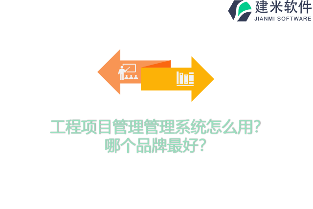 工程项目管理管理系统怎么用？哪个品牌最好？