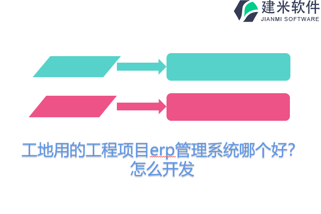 工地用的工程项目erp管理系统哪个好？怎么开发