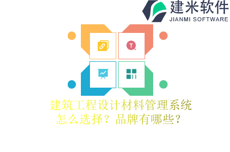 建筑工程设计材料管理系统怎么选择？品牌有哪些？