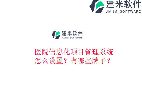 医院信息化项目管理系统怎么设置？有哪些牌子？