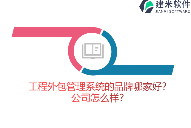 工程外包管理系统的品牌哪家好？公司怎么样？