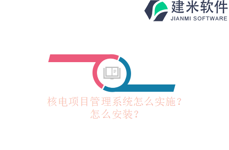 核电项目管理系统怎么实施？怎么安装？