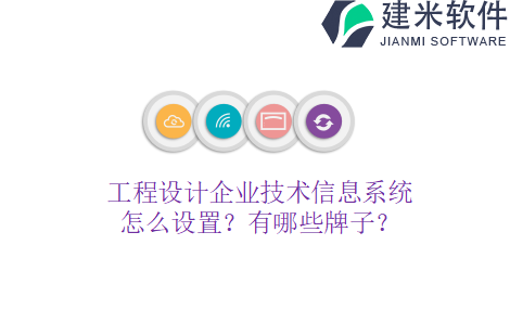 工程设计企业技术信息系统怎么设置？有哪些牌子？