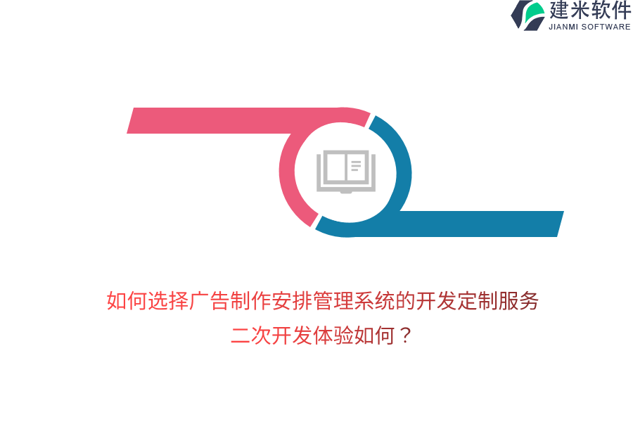 如何选择广告制作安排管理系统的开发定制服务？二次开发体验如何？