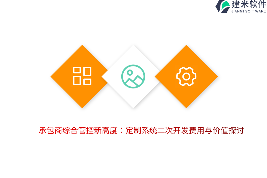 承包商综合管控新高度：定制系统二次开发费用与价值探讨