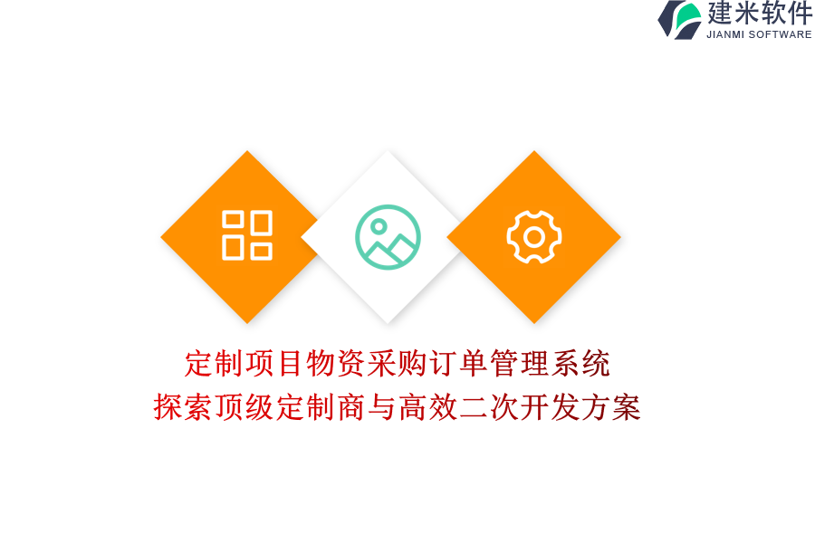 定制项目物资采购订单管理系统：探索顶级定制商与高效二次开发方案