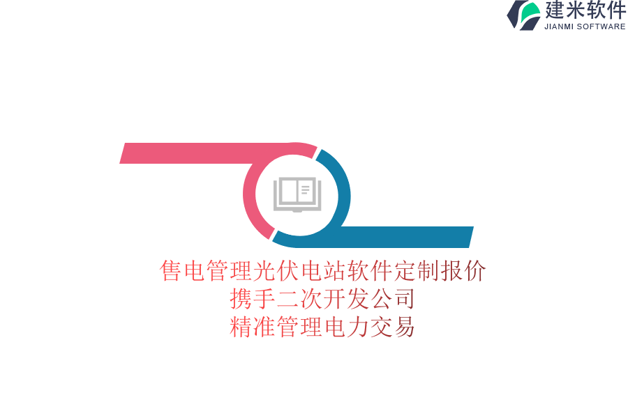 售电管理光伏电站软件定制报价：携手二次开发公司，精准管理电力交易