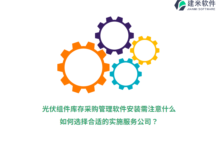 光伏组件库存采购管理软件安装需注意什么？如何选择合适的实施服务公司？