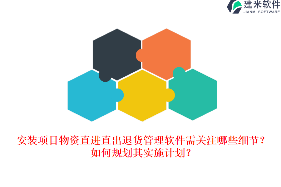 安装项目物资直进直出退货管理软件需关注哪些细节？如何规划其实施计划？