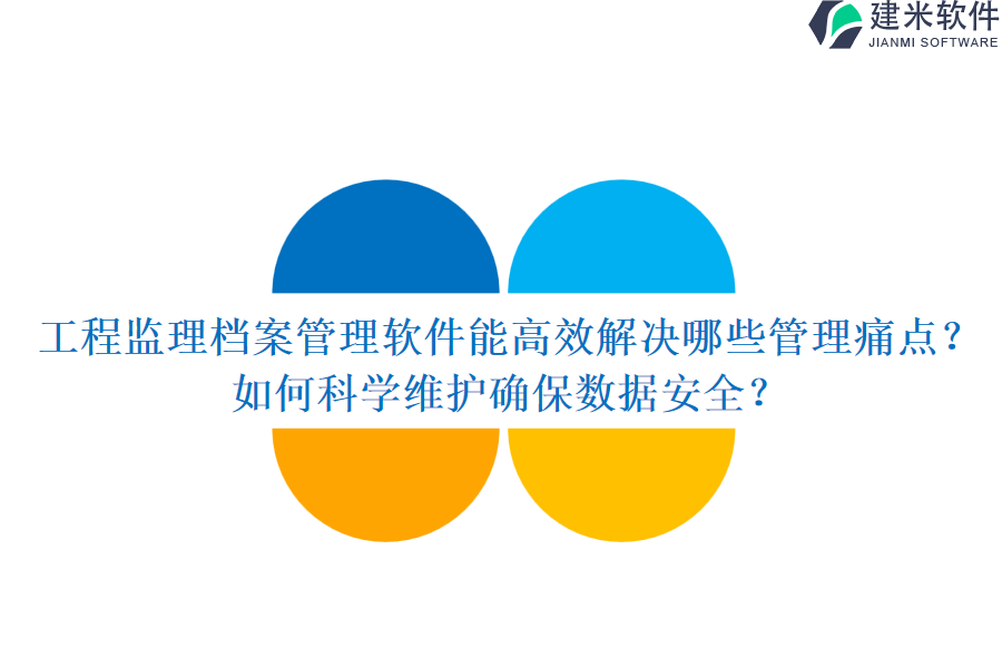 工程监理档案管理软件能高效解决哪些管理痛点？如何科学维护确保数据安全？