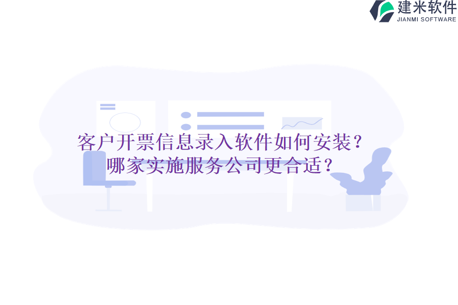 客户开票信息录入软件如何安装？哪家实施服务公司更合适？