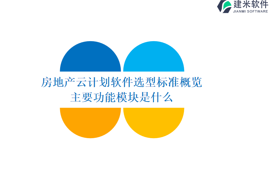 房地产云计划软件选型标准概览，主要功能模块是什么？