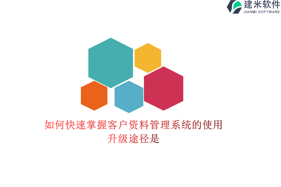 如何快速掌握客户资料管理系统的使用？升级途径是？