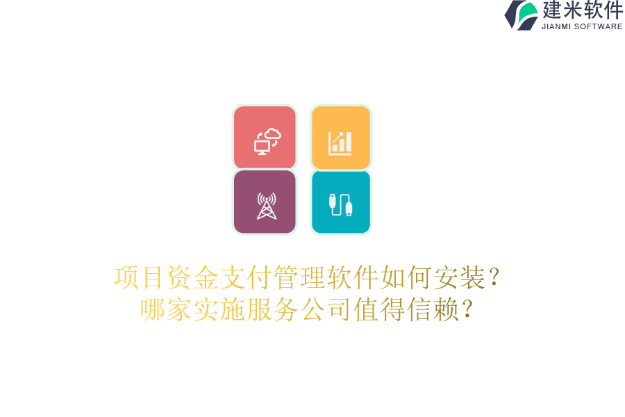 项目资金支付管理软件如何安装？哪家实施服务公司值得信赖？