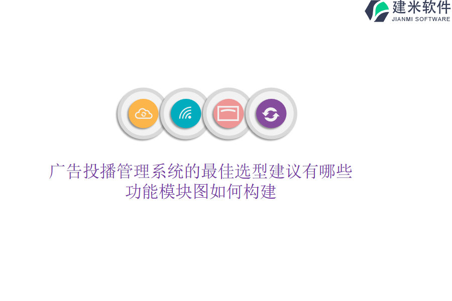 广告投播管理系统的最佳选型建议有哪些？功能模块图如何构建？