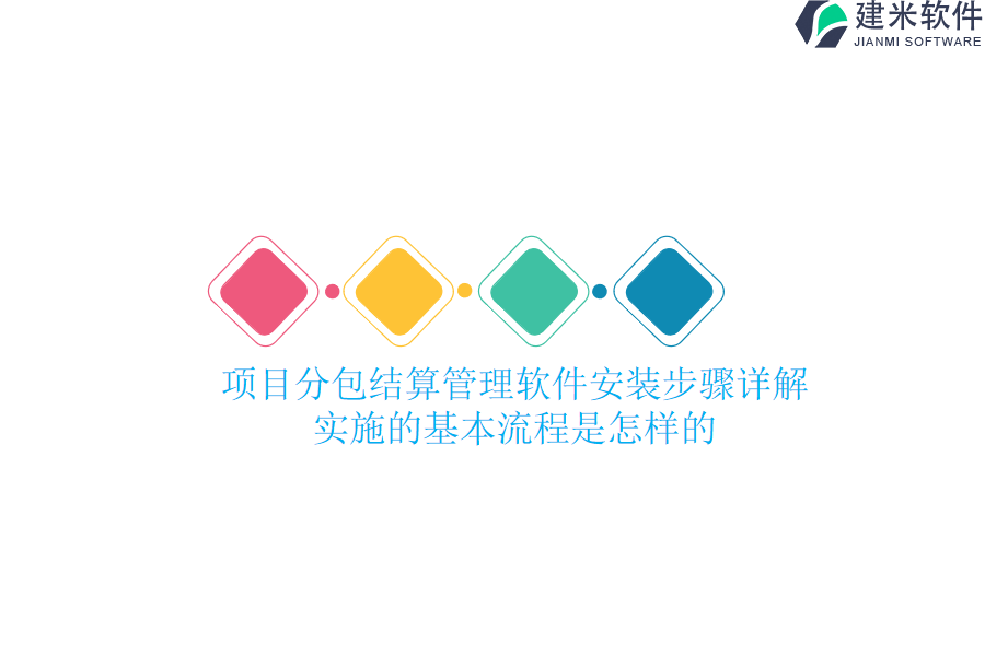 项目分包结算管理软件安装步骤详解，实施的基本流程是怎样的？