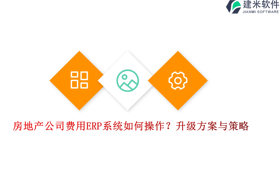 房地产公司费用ERP系统如何操作？升级方案与策略？