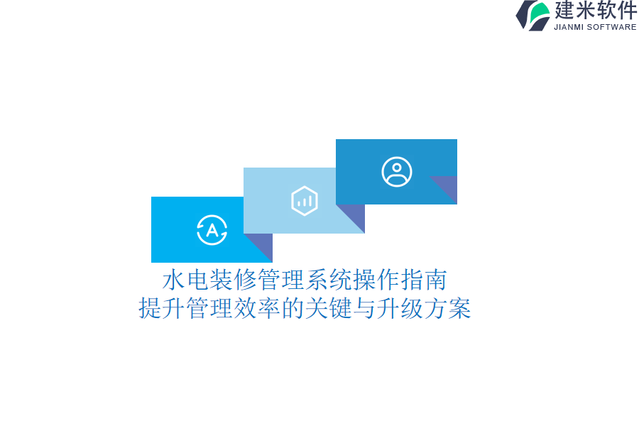 水电装修管理系统操作指南：提升管理效率的关键与升级方案？