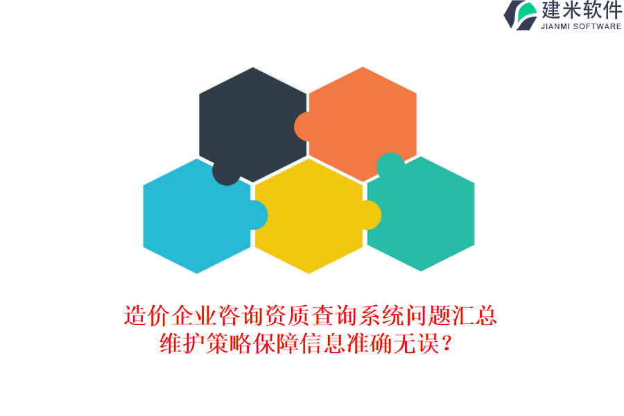 造价企业咨询资质查询系统问题汇总，维护策略保障信息准确无误？