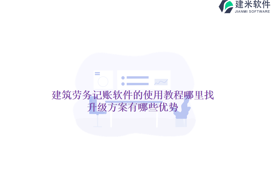 建筑劳务记账软件的使用教程哪里找？升级方案有哪些优势？