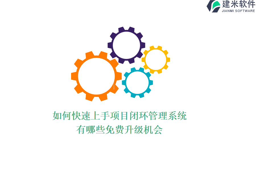 如何快速上手项目闭环管理系统？有哪些免费升级机会？