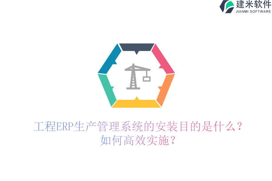 工程ERP生产管理系统的安装目的是什么？如何高效实施？