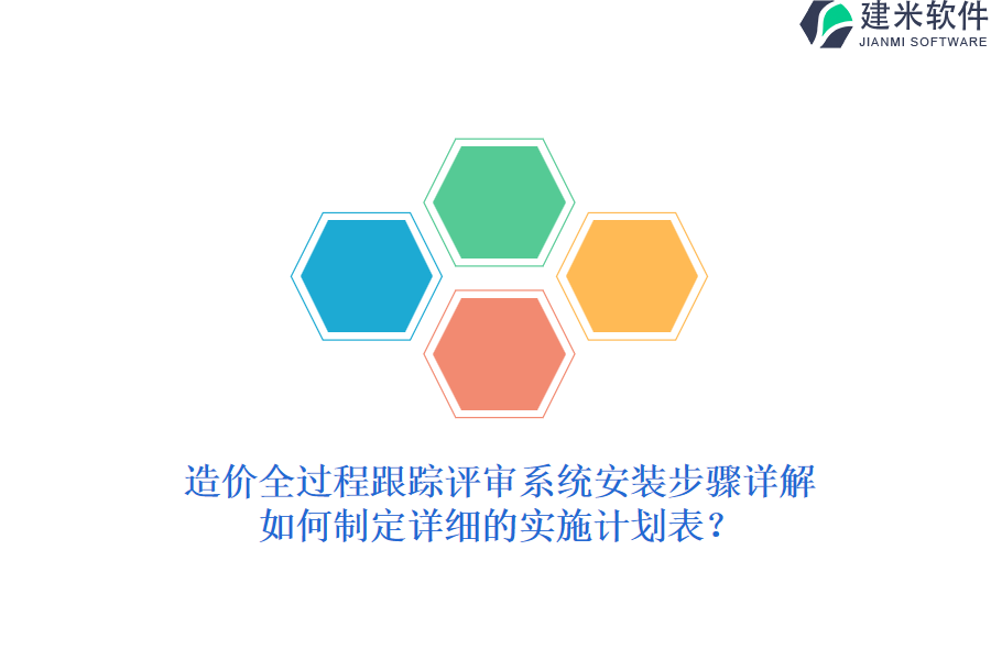 造价全过程跟踪评审系统安装步骤详解，如何制定详细的实施计划表？