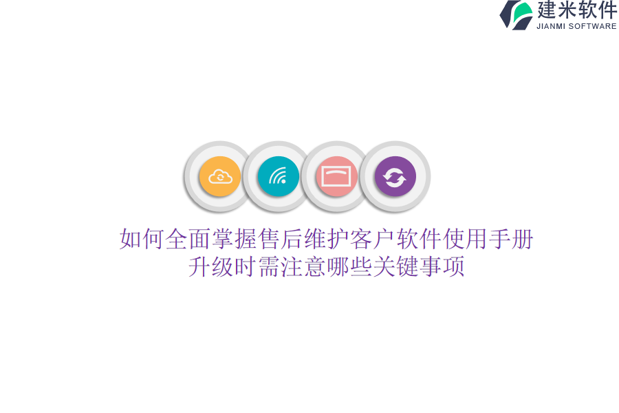 如何全面掌握售后维护客户软件使用手册？升级时需注意哪些关键事项？