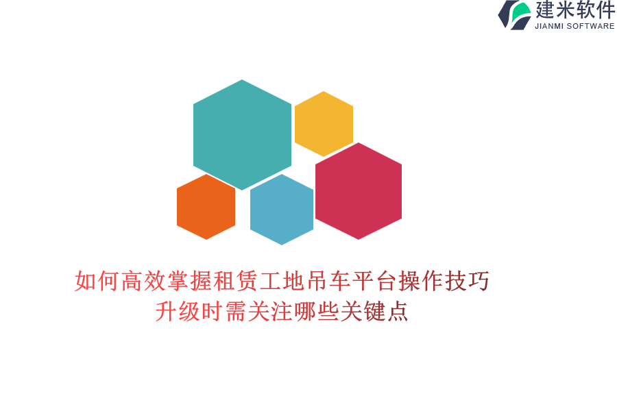 如何高效掌握租赁工地吊车平台操作技巧？升级时需关注哪些关键点？