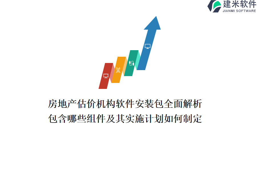 房地产估价机构软件安装包全面解析：包含哪些组件及其实施计划如何制定？