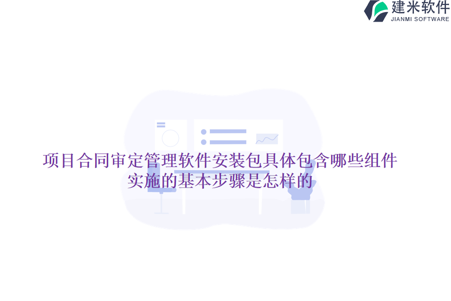 项目合同审定管理软件安装包具体包含哪些组件？实施的基本步骤是怎样的？