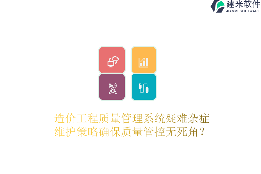 造价工程质量管理系统疑难杂症，维护策略确保质量管控无死角？