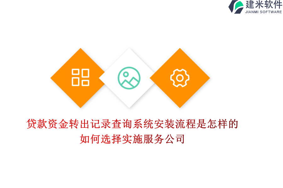 贷款资金转出记录查询系统安装流程是怎样的？如何选择实施服务公司？