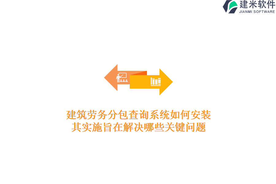 建筑劳务分包查询系统如何安装？其实施旨在解决哪些关键问题？