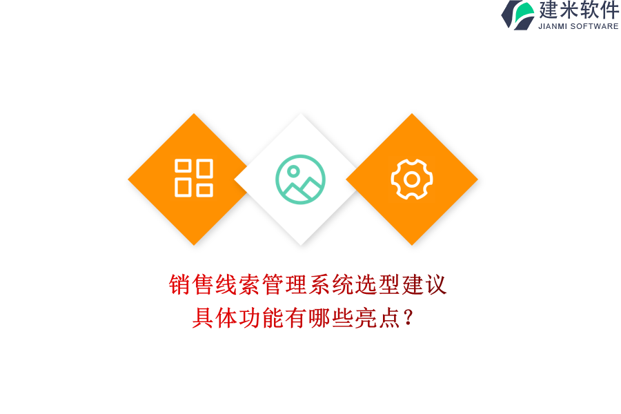 销售线索管理系统选型建议，具体功能有哪些亮点？