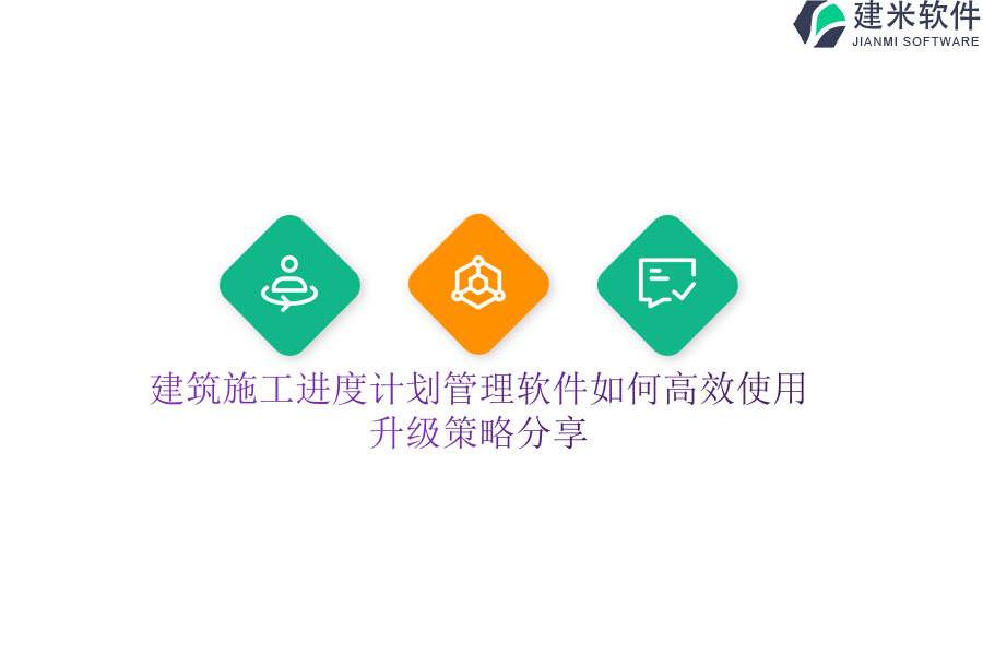 建筑施工进度计划管理软件如何高效使用？升级策略分享？