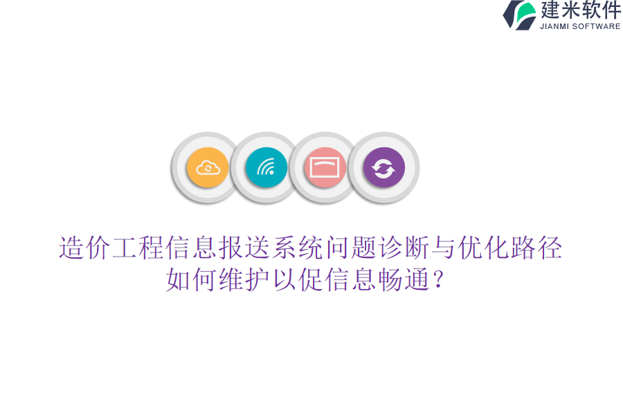 造价工程信息报送系统问题诊断与优化路径，如何维护以促信息畅通？