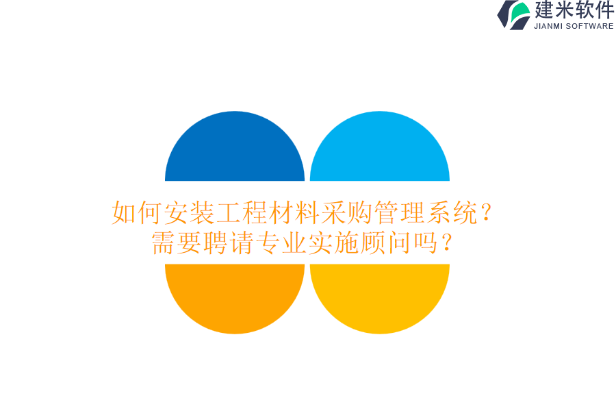 如何安装工程材料采购管理系统？需要聘请专业实施顾问吗？