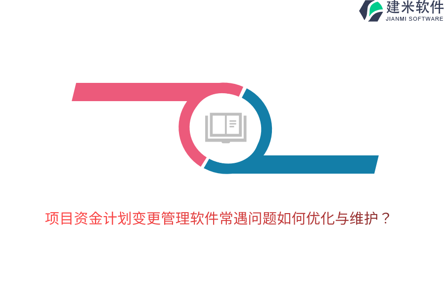 项目资金计划变更管理软件常遇问题如何优化与维护？