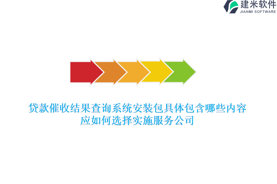 贷款催收结果查询系统安装包具体包含哪些内容？应如何选择实施服务公司？