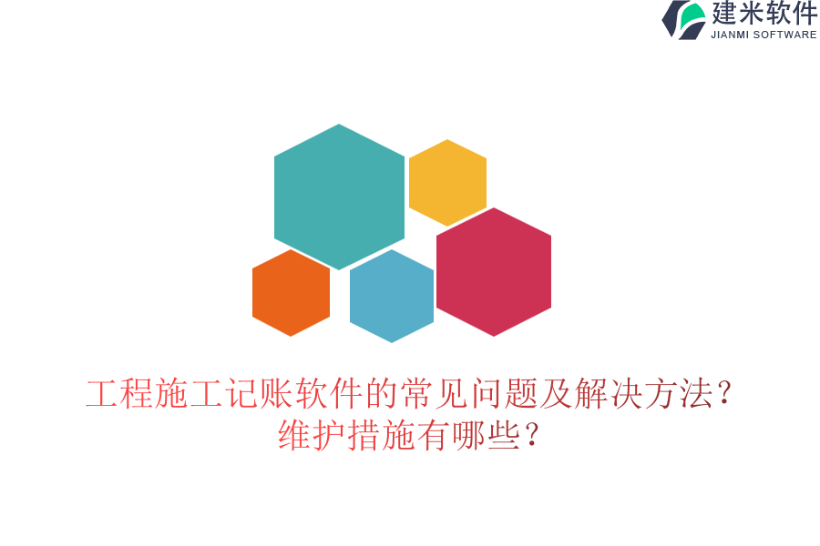 工程施工记账软件的常见问题及解决方法？维护措施有哪些？