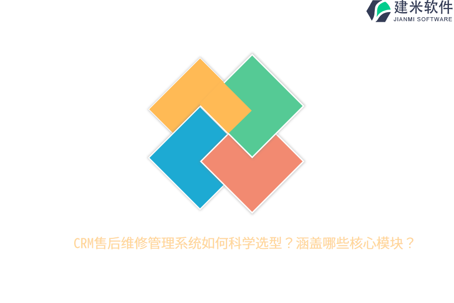 CRM售后维修管理系统如何科学选型？涵盖哪些核心模块？